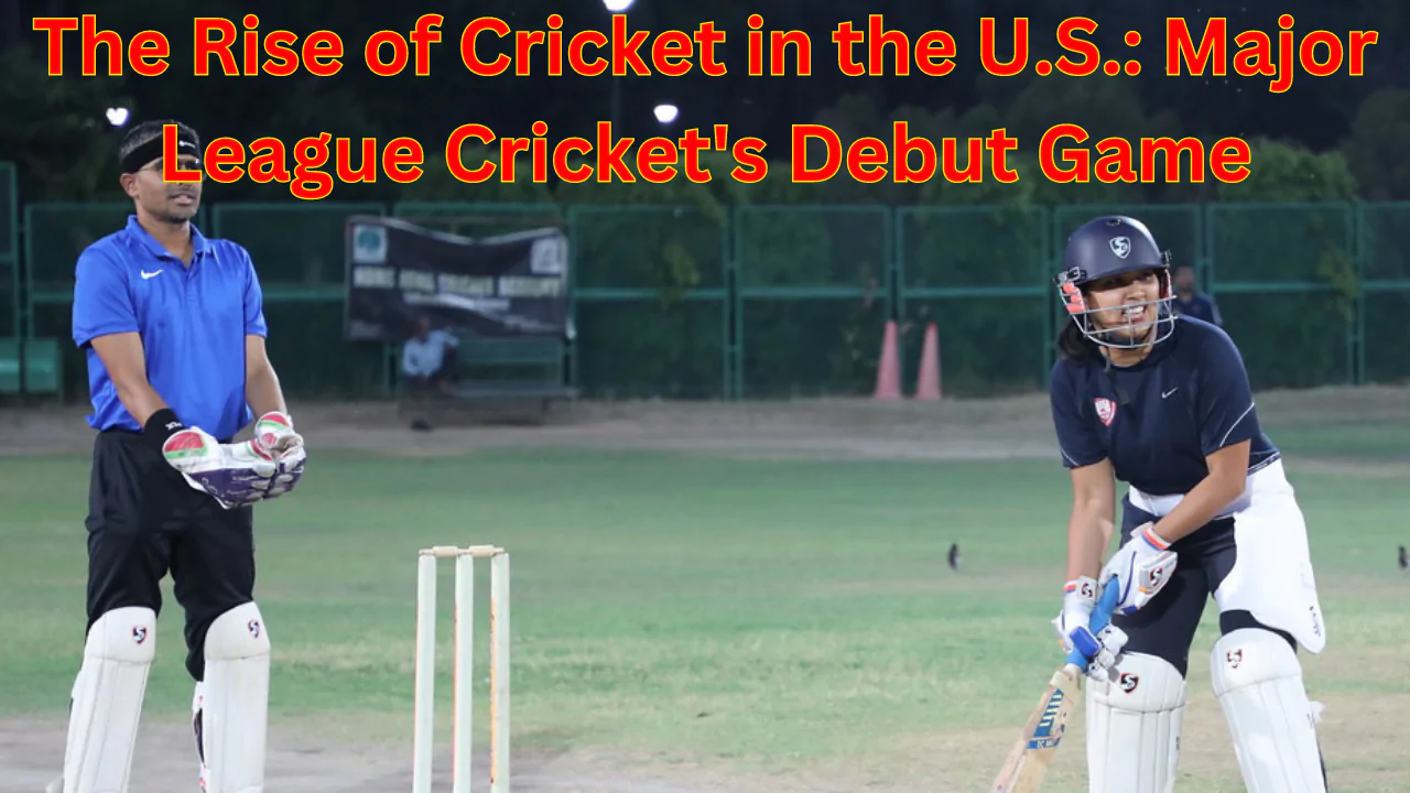 The Rise of Cricket in the U.S.: Major League Cricket's Debut Game